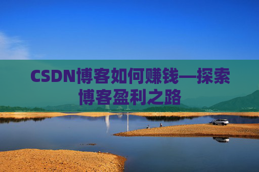 CSDN博客如何赚钱—探索博客盈利之路